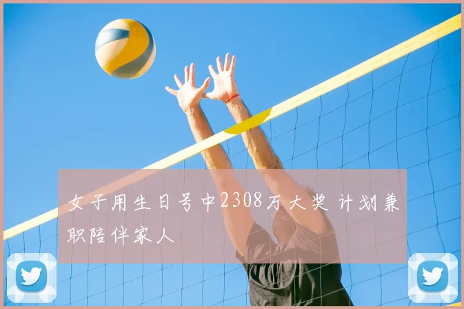 女子用生日号中2308万大奖 计划兼职陪伴家人