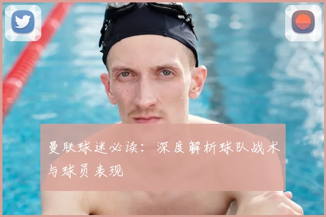 曼联球迷必读:深度解析球队战术与球员表现