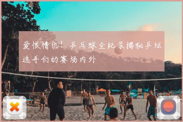 爱恨情仇!乒乓球全纪录揭秘乒坛选手们的赛场内外