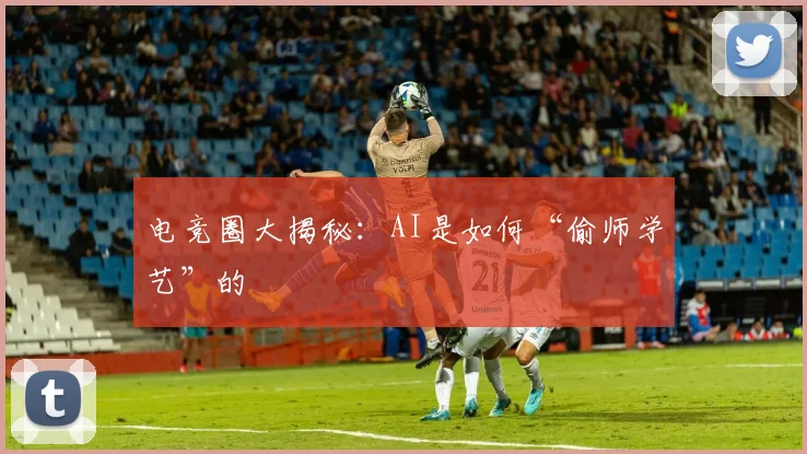 电竞圈大揭秘:AI是如何“偷师学艺”的