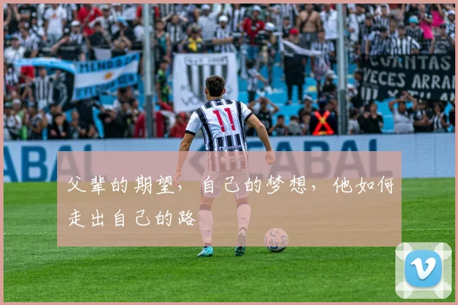 父辈的期望，自己的梦想，他如何走出自己的路
