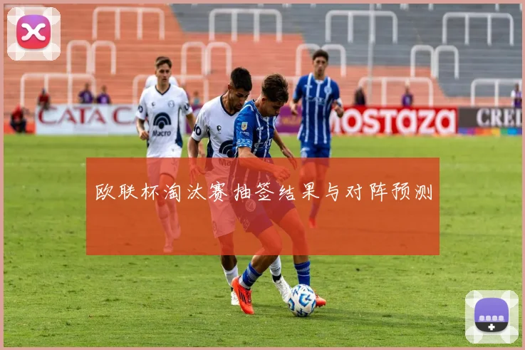 欧联杯淘汰赛抽签结果与对阵预测