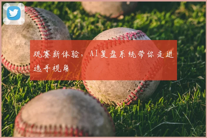 观赛新体验，AI复盘系统带你走进选手视角
