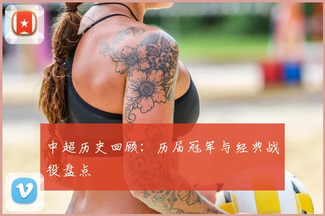 中超历史回顾：历届冠军与经典战役盘点