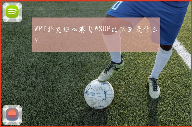 WPT扑克巡回赛与WSOP的区别是什么？