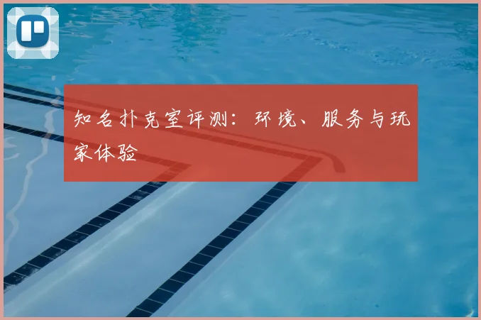 知名扑克室评测：环境、服务与玩家体验