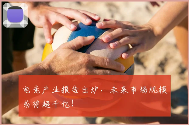 电竞产业报告出炉，未来市场规模或将超千亿！