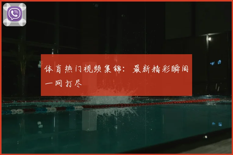 体育热门视频集锦:最新精彩瞬间一网打尽