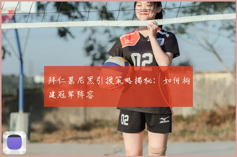 拜仁慕尼黑引援策略揭秘：如何构建冠军阵容
