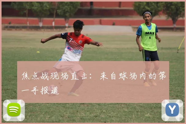 焦点战现场直击：来自球场内的第一手报道