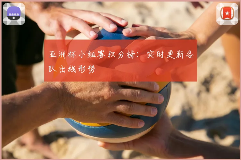 亚洲杯小组赛积分榜：实时更新各队出线形势