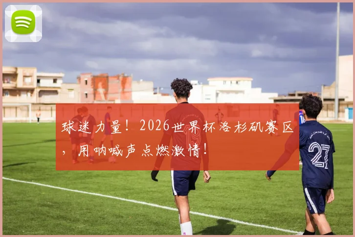 球迷力量！2026世界杯洛杉矶赛区，用呐喊声点燃激情！