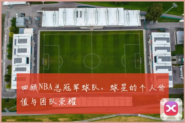 回顾NBA总冠军球队，球星的个人价值与团队荣耀