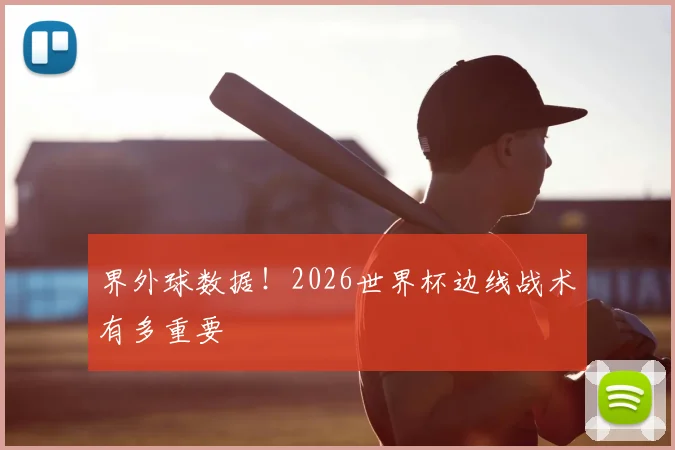 界外球数据！2026世界杯边线战术有多重要