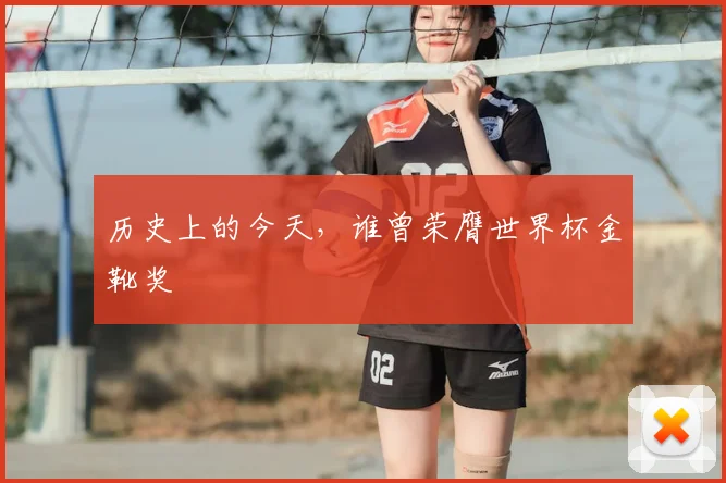 历史上的今天，谁曾荣膺世界杯金靴奖