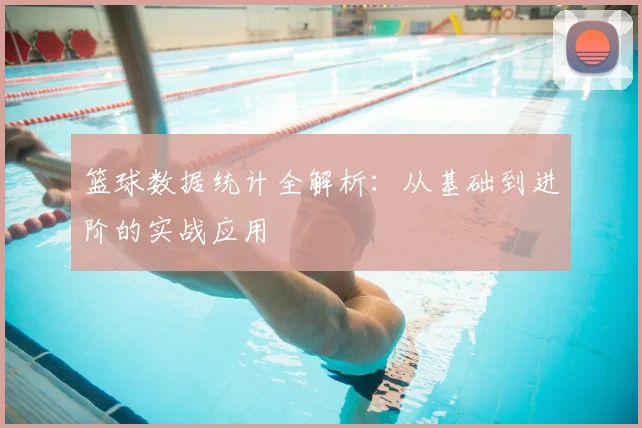 篮球数据统计全解析:从基础到进阶的实战应用