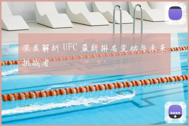深度解析 UFC 最新排名变动与未来挑战者