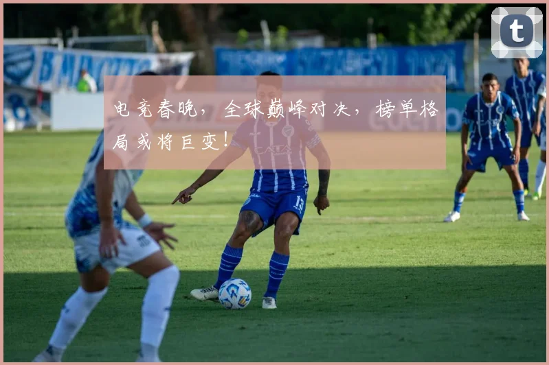 电竞春晚，全球巅峰对决，榜单格局或将巨变！