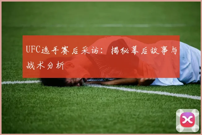 UFC选手赛后采访:揭秘幕后故事与战术分析