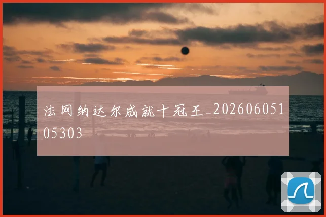 法网纳达尔成就十冠王_20260605105303
