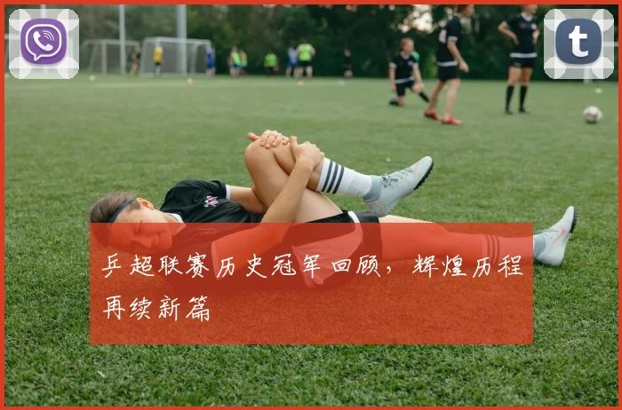 乒超联赛历史冠军回顾，辉煌历程再续新篇