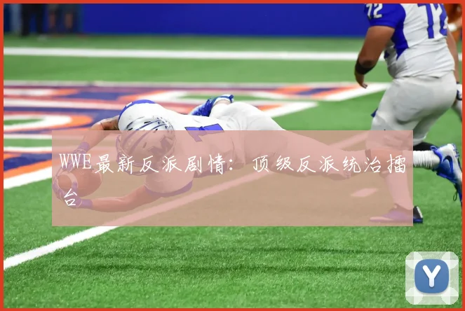 WWE最新反派剧情：顶级反派统治擂台