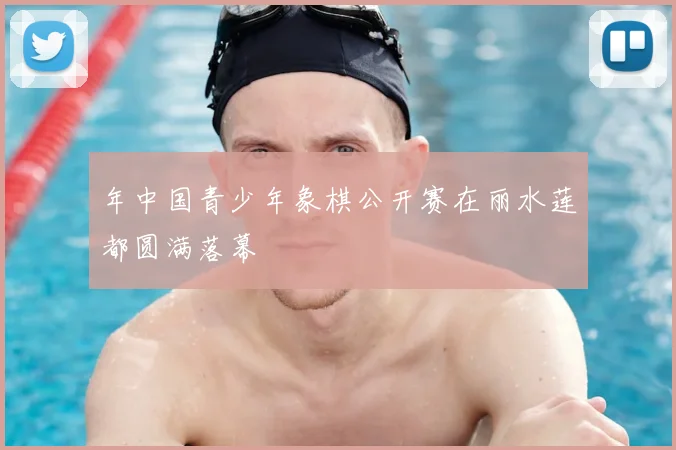 年中国青少年象棋公开赛在丽水莲都圆满落幕