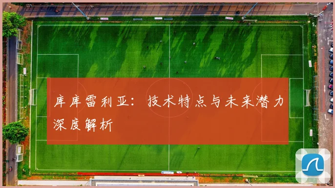库库雷利亚:技术特点与未来潜力深度解析