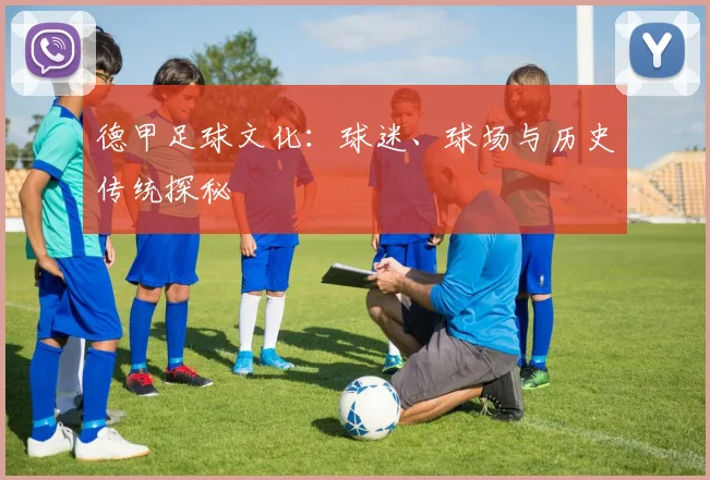 德甲足球文化：球迷、球场与历史传统探秘