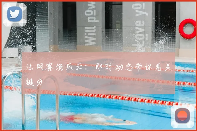 法网赛场风云:即时动态带你看关键分