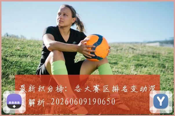 最新积分榜：各大赛区排名变动深度解析_20260609190650