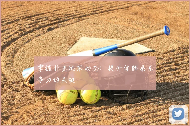 掌握扑克玩家动态:提升你牌桌竞争力的关键