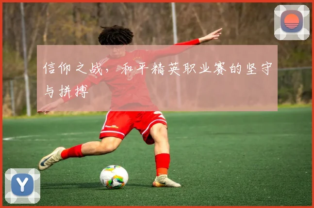 信仰之战,和平精英职业赛的坚守与拼搏