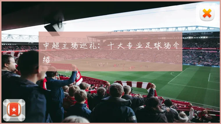 中超主场巡礼:十大专业足球场介绍