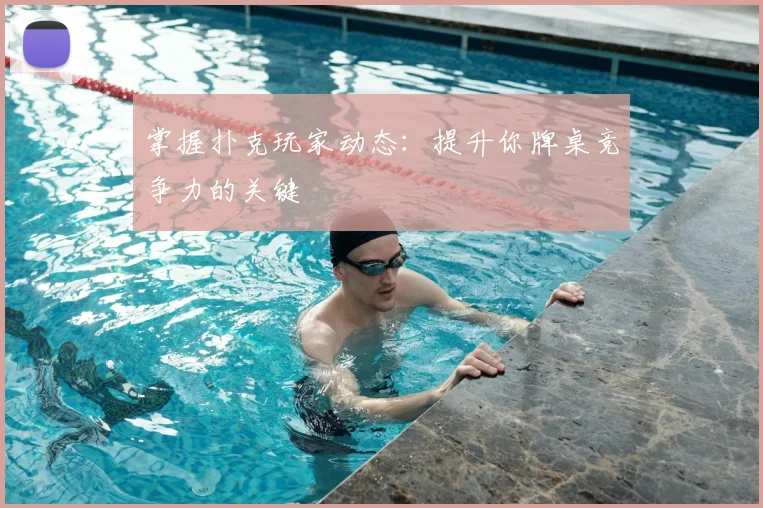 掌握扑克玩家动态:提升你牌桌竞争力的关键