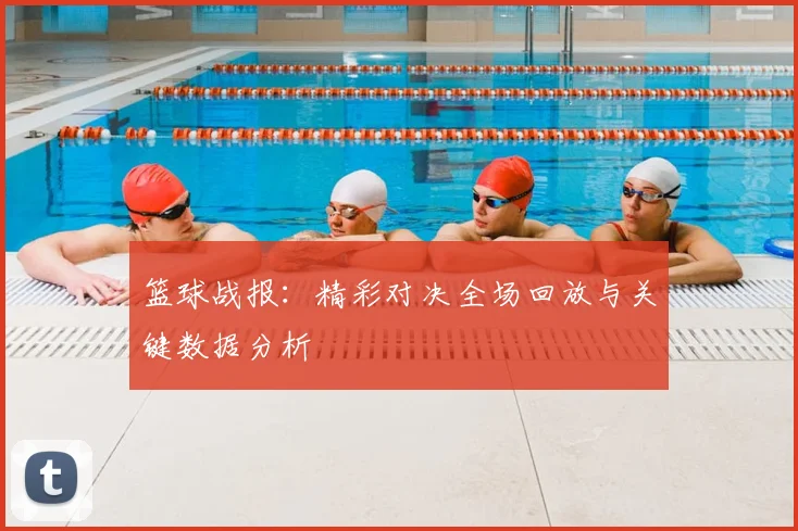 篮球战报：精彩对决全场回放与关键数据分析