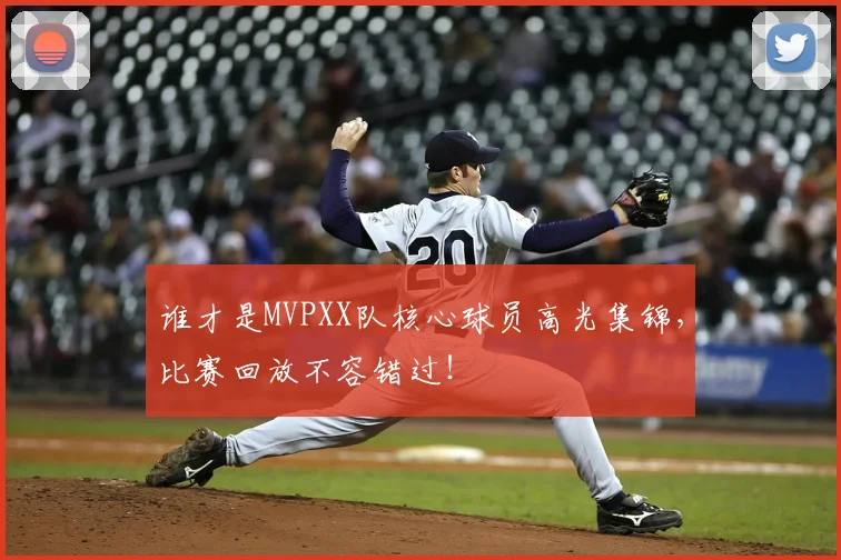 谁才是MVPXX队核心球员高光集锦,比赛回放不容错过!