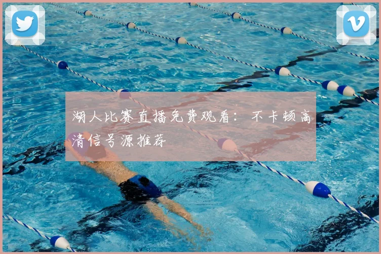 湖人比赛直播免费观看：不卡顿高清信号源推荐