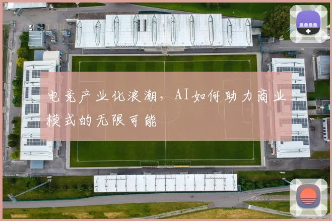 电竞产业化浪潮，AI如何助力商业模式的无限可能