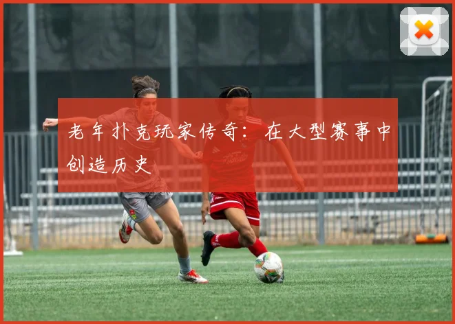 老年扑克玩家传奇:在大型赛事中创造历史