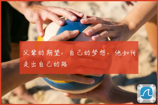 父辈的期望,自己的梦想,他如何走出自己的路