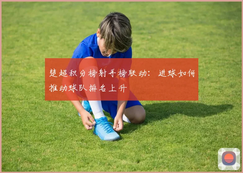 楚超积分榜射手榜联动:进球如何推动球队排名上升