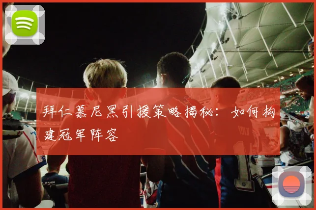 拜仁慕尼黑引援策略揭秘:如何构建冠军阵容
