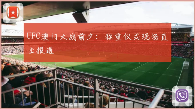 UFC澳门大战前夕：称重仪式现场直击报道