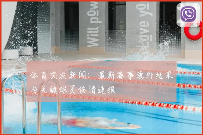 体育突发新闻:最新赛事意外结果与关键球员伤情速报