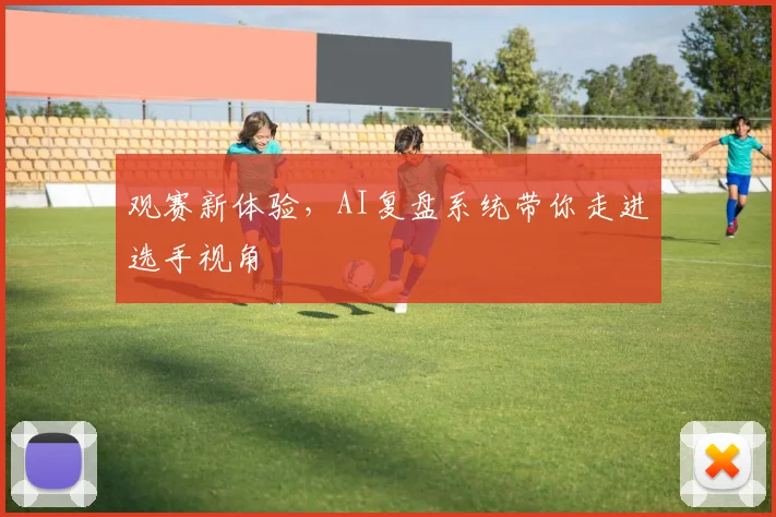 观赛新体验,AI复盘系统带你走进选手视角