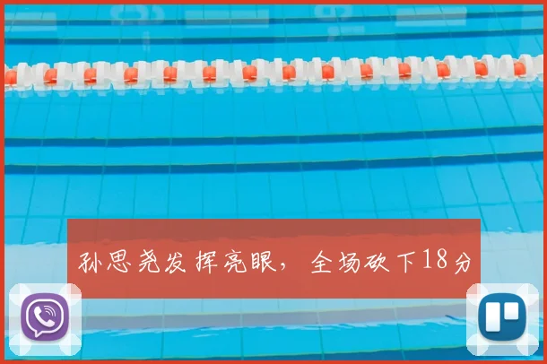孙思尧发挥亮眼，全场砍下18分
