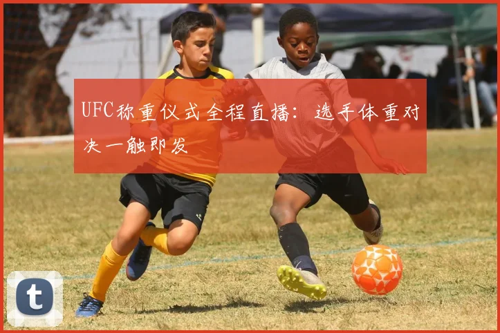 UFC称重仪式全程直播:选手体重对决一触即发