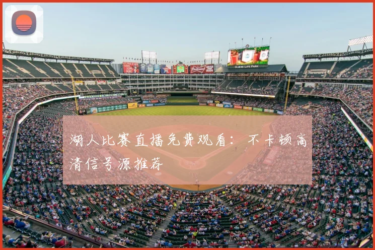 湖人比赛直播免费观看：不卡顿高清信号源推荐