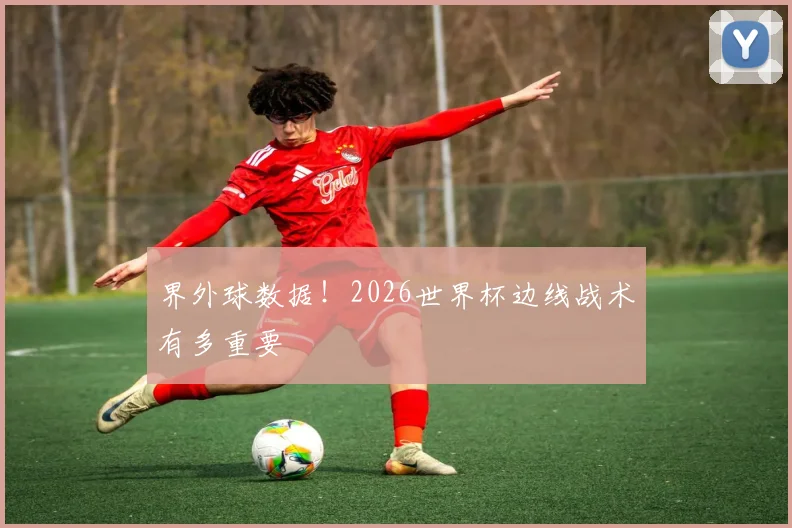 界外球数据！2026世界杯边线战术有多重要